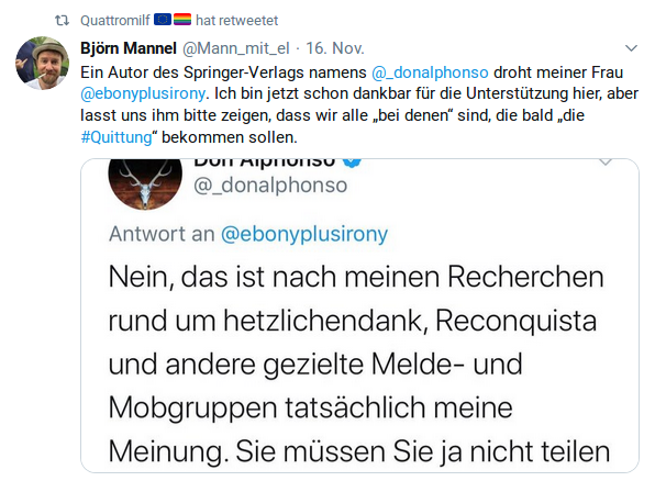 Ein Autor des Springer-Verlags namens @_donalphonso droht meiner Frau @ebonyplusirony. Ich bin jetzt schon dankbar für die Unterstützung hier, aber lasst uns ihm bitte zeigen, dass wir alle „bei denen“ sind, die bald „die #Quittung“ bekommen sollen.